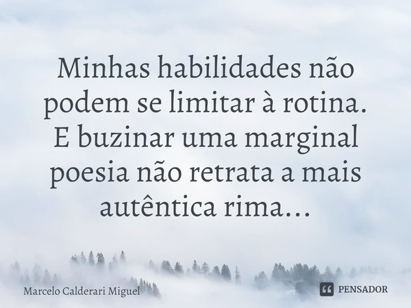 ⁠Minhas habilidades não podem se limitar à rotina.
E buzinar uma marginal poesia não retrata a mais autêntica rima...... Frase de Marcelo Calderari Miguel.