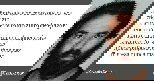 Canto que é de canto que eu vou chegar Canto e toco um tanto que é pra te encantar Canto para mim qualquer coisa assim sobre você Que explique a minha paz Trist... Frase de Marcelo Camelo.