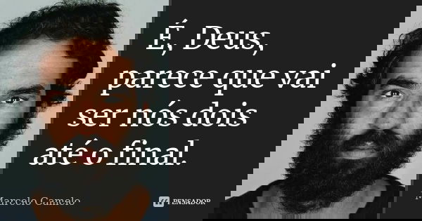 É, Deus, parece que vai ser nós dois até o final.... Frase de Marcelo Camelo.