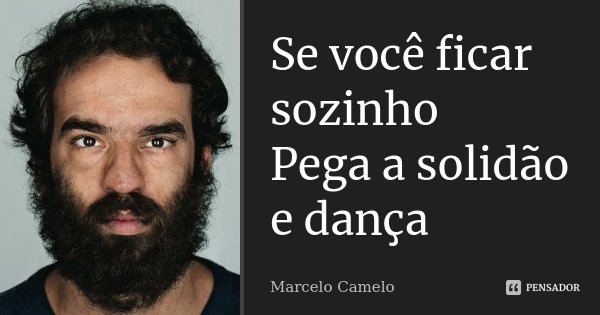 Se você ficar sozinho Pega a solidão e dança... Frase de Marcelo Camelo.
