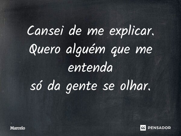 ⁠⁠Cansei de me explicar. Quero alguém que me entenda só da gente se olhar.... Frase de Marcelo.