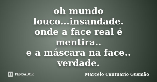oh mundo louco...insandade. onde a face real é mentira.. e a máscara na face.. verdade.... Frase de Marcelo Cantuário Gusmão.