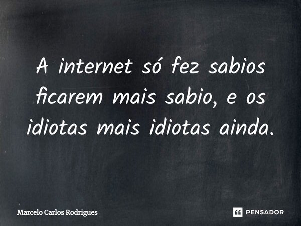 ⁠A internet só fez sabios ficarem mais sabio, e os idiotas mais idiotas ainda.... Frase de Marcelo Carlos Rodrigues.