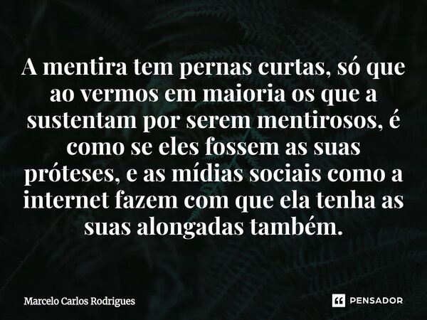 A mentira tem pernas curtas, só que ao vermos em maioria os que a sustentam por serem mentirosos, é como se eles fossem as suas próteses, e as mídias sociais c... Frase de Marcelo Carlos Rodrigues.