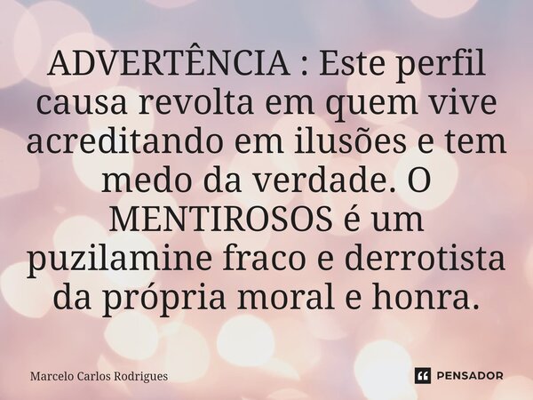 ⁠ADVERTÊNCIA : Este perfil causa revolta em quem vive acreditando em ilusões e tem medo da verdade. O MENTIROSOS é um puzilamine fraco e derrotista da própria m... Frase de Marcelo Carlos Rodrigues.