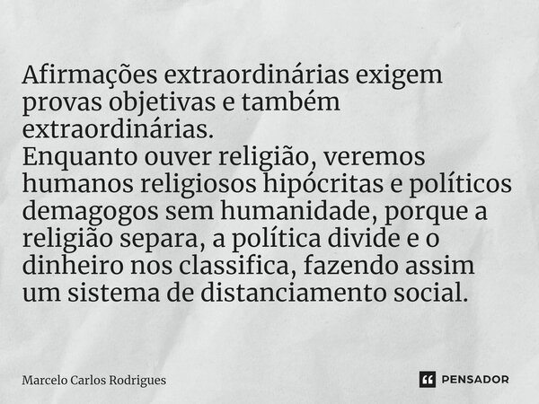 ⁠Afirmações extraordinárias exigem provas objetivas e também extraordinárias. Enquanto houver religião, veremos humanos religiosos hipócritas e políticos demago... Frase de Marcelo Carlos Rodrigues.