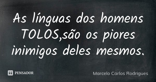 As línguas dos homens TOLOS,são os piores inimigos deles mesmos.... Frase de Marcelo Carlos Rodrigues.
