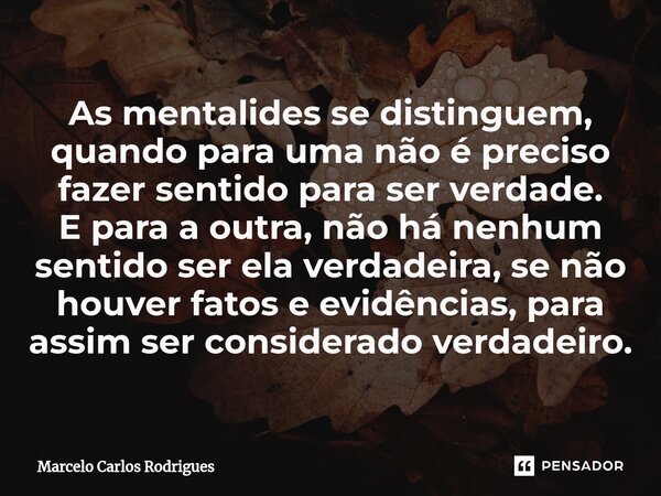 ⁠As mentalides se distinguem, quando para uma não é preciso fazer sentido para ser verdade. E para a outra, não há nenhum sentido ser ela verdadeira, se não hou... Frase de Marcelo Carlos Rodrigues.