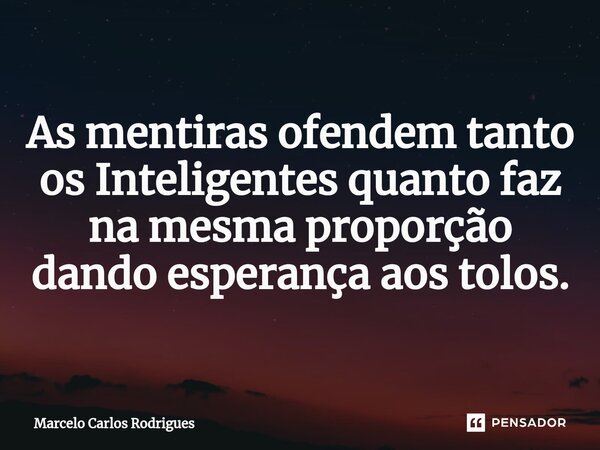 ⁠As mentiras ofendem tanto os Inteligentes quanto faz na mesma proporção dando esperança aos tolos.... Frase de Marcelo Carlos Rodrigues.