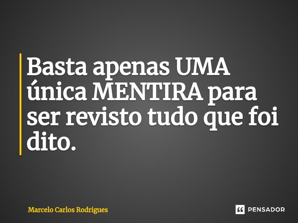 ⁠Basta apenas UMA única MENTIRA para ser revisto tudo que foi dito.... Frase de Marcelo Carlos Rodrigues.