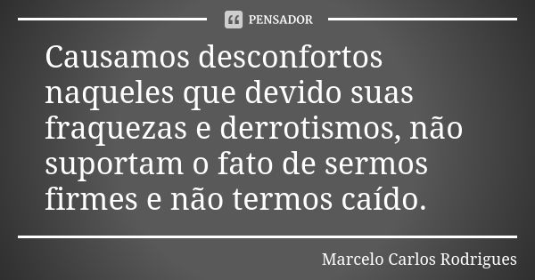 Causamos desconfortos naqueles que devido suas fraquezas e derrotismos, não suportam o fato de sermos firmes e não termos caído.... Frase de Marcelo Carlos Rodrigues.