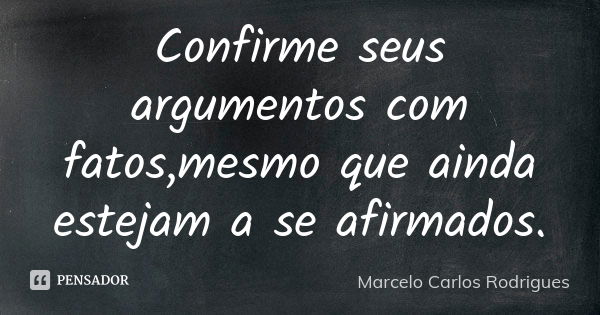 Confirme seus argumentos com fatos,mesmo que ainda estejam a se afirmados.... Frase de Marcelo Carlos Rodrigues.