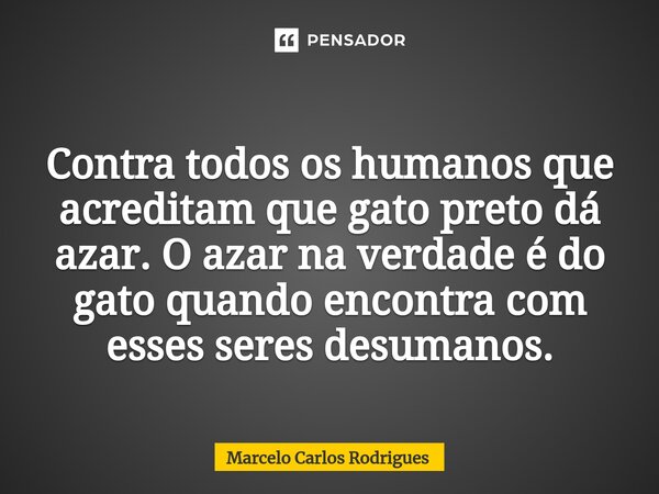 ⁠ Contra todos os humanos que acreditam que gato preto dá azar. O azar na verdade é do gato quando encontra com esses seres desumanos.... Frase de Marcelo Carlos Rodrigues.
