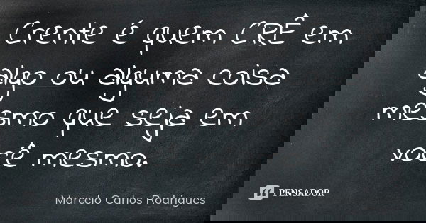 Crente é quem CRÊ em algo ou alguma coisa mesmo que seja em você mesmo.... Frase de Marcelo Carlos Rodrigues.