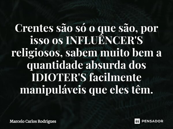 ⁠Crentes são só o que são, por isso os INFLUÊNCER'S religiosos, sabem muito bem a quantidade absurda dos IDIOTER'S facilmente manipuláveis que eles têm.... Frase de Marcelo Carlos Rodrigues.