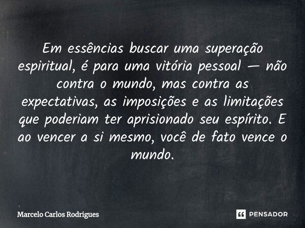 ⁠Em essências buscar uma superação espiritual, é para uma vitória pessoal — não contra o mundo, mas contra as expectativas, as imposições e as limitações que po... Frase de Marcelo Carlos Rodrigues.