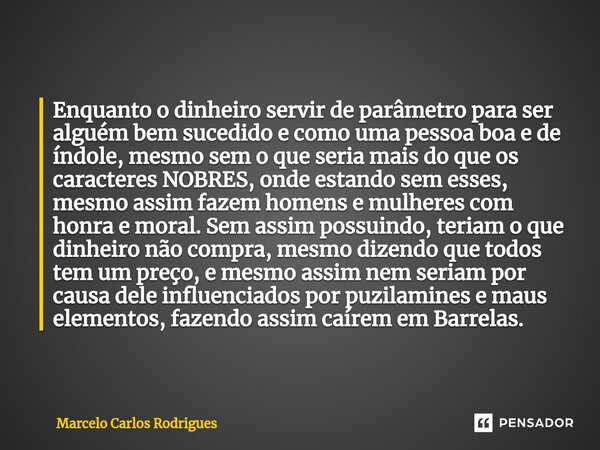 ⁠⁠Enquanto o dinheiro servir de parâmetro para ser alguém bem sucedido e como uma pessoa boa e de índole, mesmo sem o que seria mais do que os caracteres NOBRES... Frase de Marcelo Carlos Rodrigues.