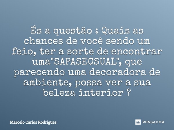 ⁠És a questão : Quais as chances de você sendo um feio, ter a sorte de encontrar uma "SAPASECSUAL", que parecendo uma decoradora de ambiente, possa ve... Frase de Marcelo Carlos Rodrigues.