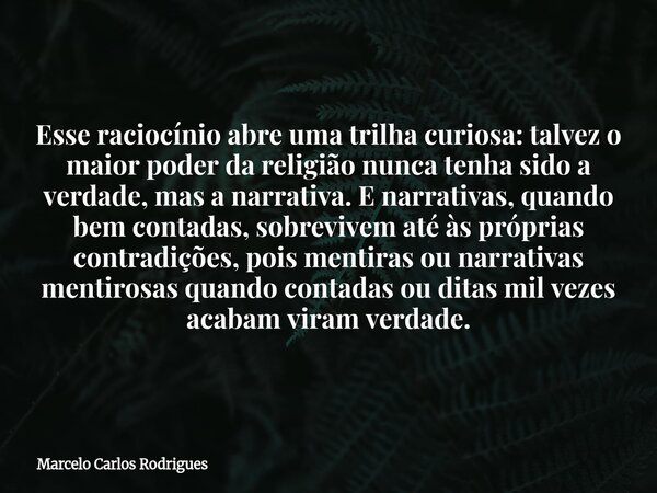 Esse raciocínio abre uma trilha curiosa: talvez o maior poder da religião nunca tenha sido a verdade, mas a narrativa. E narrativas, quando bem contadas, sobrev... Frase de Marcelo Carlos Rodrigues.