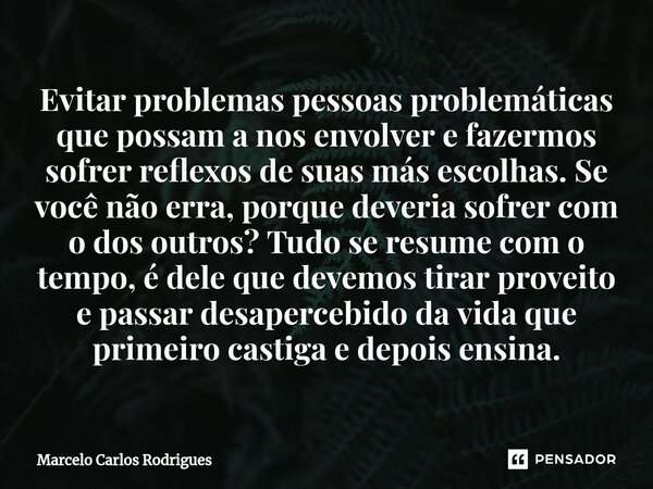 Evitar problemas pessoas problemáticas que possam a nos envolver e fazermos sofrer reflexos de suas más escolhas. Se você não erra, porque deveria sofrer com o ... Frase de Marcelo Carlos Rodrigues.