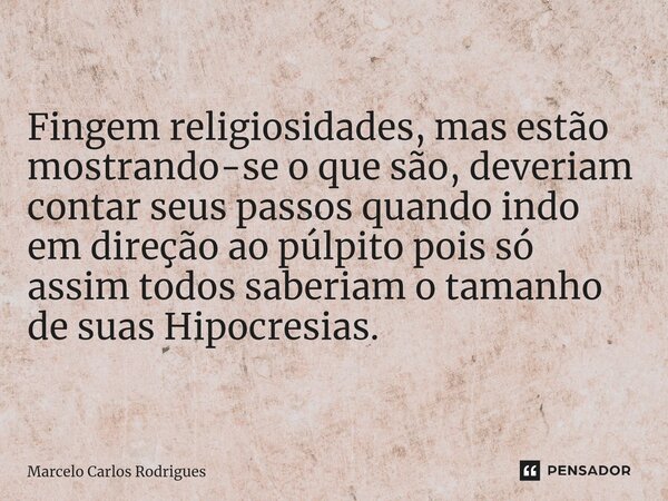 Fingem religiosidades, mas estão mostrando-se o que são, deveriam contar seus passos quando indo em direção ao púlpito pois só assim todos saberiam o tamanho de... Frase de Marcelo Carlos Rodrigues.