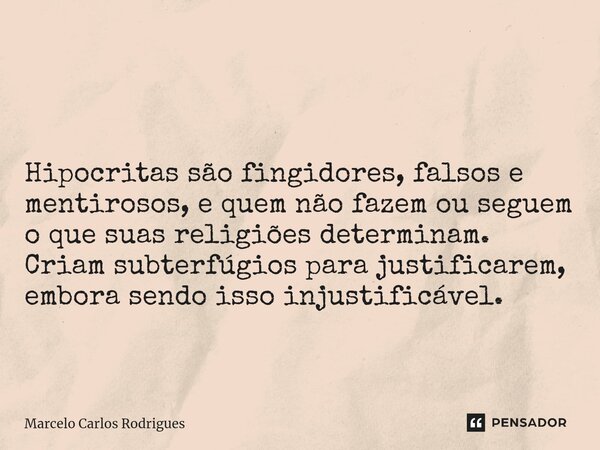 ⁠ Hipócritas são fingidores, falsos e mentirosos, e quem não fazem ou seguem o que suas religiões determinam. Criam subterfúgios para justificarem, embora sendo... Frase de Marcelo Carlos Rodrigues.