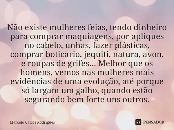 ⁠Não existe mulheres feias, tendo dinheiro para comprar maquiagens, por apliques no cabelo, unhas, fazer plásticas, comprar boticario, jequiti, natura, avon, e ... Frase de Marcelo Carlos Rodrigues.