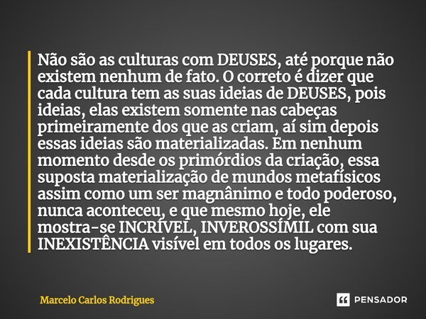 Não são as culturas com DEUSES, até porque não existem nenhum de fato. O correto é dizer que cada cultura tem as suas ideias de DEUSES, pois ideias, elas existe... Frase de Marcelo Carlos Rodrigues.