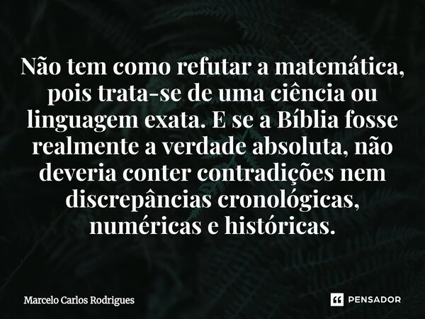 ⁠Não tem como refutar a matemática, pois trata-se de uma ciência ou linguagem exata. E se a Bíblia fosse realmente a verdade absoluta, não deveria conter contra... Frase de Marcelo Carlos Rodrigues.
