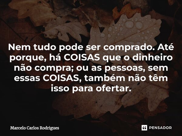 ⁠ Nem tudo pode ser comprado. Até porque, há COISAS que o dinheiro não compra; ou as pessoas, sem essas COISAS, também não têm isso para ofertar.... Frase de Marcelo Carlos Rodrigues.