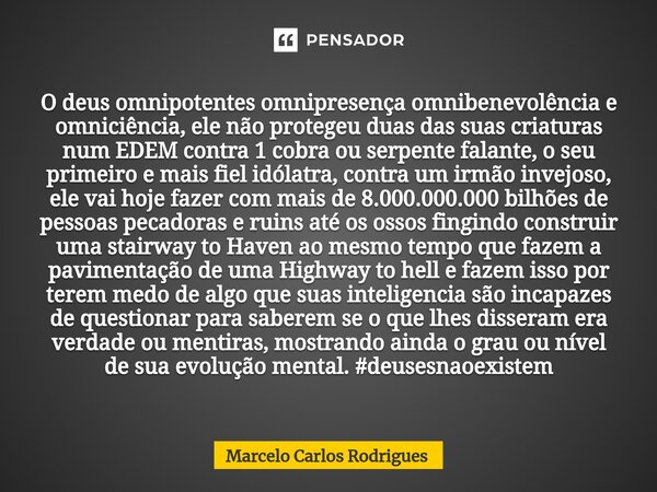 O deus omnipotentes omnipresença omnibenevolência e omniciência, ele não protegeu duas das suas criaturas num EDEM contra 1 cobra ou serpente falante, o seu pri... Frase de Marcelo Carlos Rodrigues.