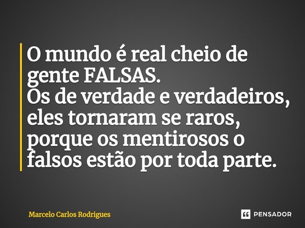 ⁠O mundo é real cheio de gente FALSAS. Os de verdade e verdadeiros, eles tornaram se raros, porque os mentirosos o falsos estão por toda parte.... Frase de Marcelo Carlos Rodrigues.