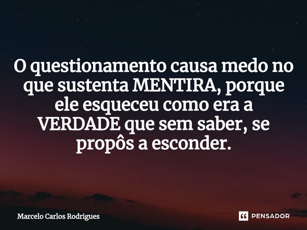 ⁠O questionamento causa medo no que sustenta MENTIRA, porque ele esqueceu como era a VERDADE que sem saber, se propôs a esconder.... Frase de Marcelo Carlos Rodrigues.