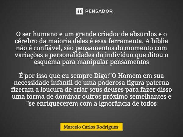  O ser humano e um grande criador de absurdos e o cérebro da maioria deles é essa ferramenta. A bíblia não é confiável, são pensamentos do momento com variaçõe... Frase de Marcelo Carlos Rodrigues.