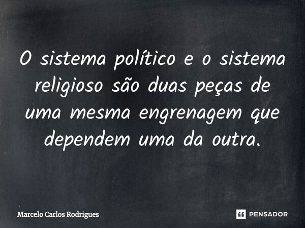 ⁠O sistema político e o sistema religioso são duas peças de uma mesma engrenagem que dependem uma da outra.... Frase de Marcelo Carlos Rodrigues.