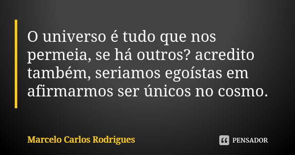 O universo é tudo que nos permeia, se há outros? acredito também, seriamos egoístas em afirmarmos ser únicos no cosmo.... Frase de Marcelo Carlos Rodrigues.