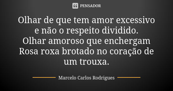 Olhar de que tem amor excessivo e não o respeito dividido. Olhar amoroso que enchergam Rosa roxa brotado no coração de um trouxa.... Frase de Marcelo Carlos Rodrigues.