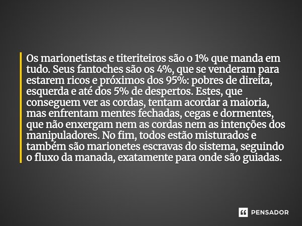 Os marionetistas e titeriteiros são o 1% que manda em tudo. Seus fantoches são os 4%, que se venderam para estarem ricos e próximos dos 95%: pobres de direita,... Frase de Marcelo Carlos Rodrigues.