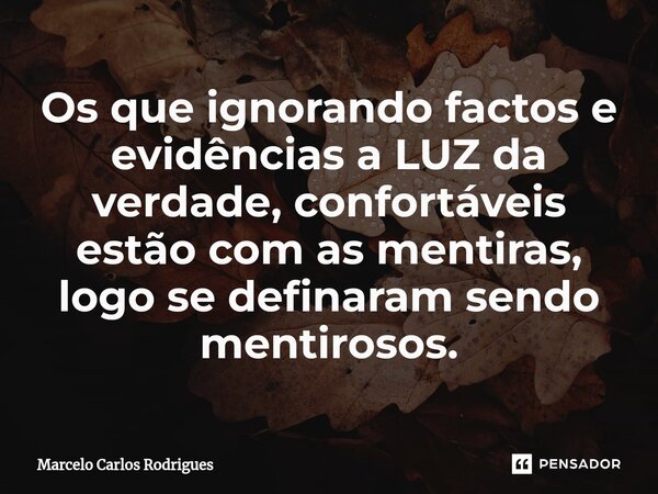 ⁠Os que ignorando factos e evidências a LUZ da verdade, confortáveis estão com as mentiras, logo se definaram sendo mentirosos.... Frase de Marcelo Carlos Rodrigues.