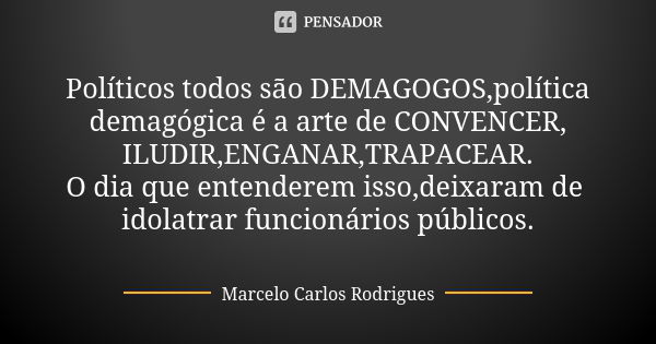 Políticos todos são DEMAGOGOS,política demagógica é a arte de CONVENCER, ILUDIR,ENGANAR,TRAPACEAR. O dia que entenderem isso,deixaram de idolatrar funcionários ... Frase de Marcelo Carlos Rodrigues.