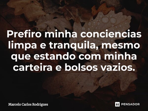 ⁠Prefiro minha conciencias limpa e tranquila, mesmo que estando com minha carteira e bolsos vazios.... Frase de Marcelo Carlos Rodrigues.