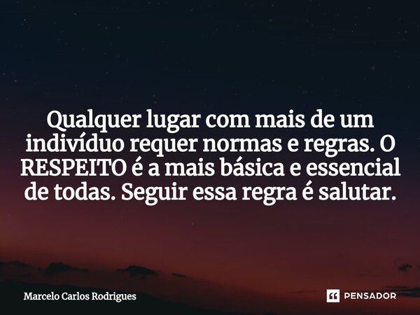 ⁠ Qualquer lugar com mais de um indivíduo requer normas e regras. O RESPEITO é a mais básica e essencial de todas. Seguir essa regra é salutar.... Frase de Marcelo Carlos Rodrigues.
