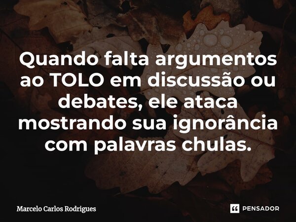 ⁠Quando falta argumentos ao TOLO em discussão ou debates, ele ataca mostrando sua ignorância com palavras chulas.... Frase de Marcelo Carlos Rodrigues.