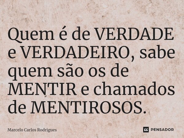 ⁠Quem é de VERDADE e VERDADEIRO, sabe quem são os de MENTIR e chamados de MENTIROSOS.... Frase de Marcelo Carlos Rodrigues.