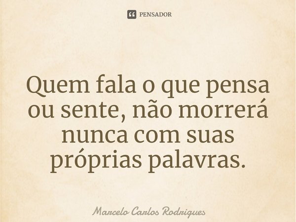 ⁠
Quem fala o que pensa ou sente, não morrerá nunca com suas próprias palavras.... Frase de Marcelo Carlos Rodrigues.