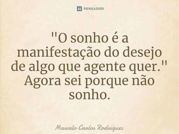 ⁠"O sonho é a manifestação do desejo de algo que agente quer." Agora sei porque não sonho.... Frase de Marcelo Carlos Rodrigues.