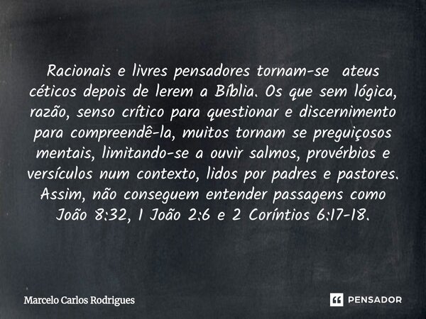 Racionais e livres pensadores tornam-se ateus céticos depois de lerem a Bíblia. Os que sem lógica, razão, senso crítico para questionar e discernimento para c... Frase de Marcelo Carlos Rodrigues.