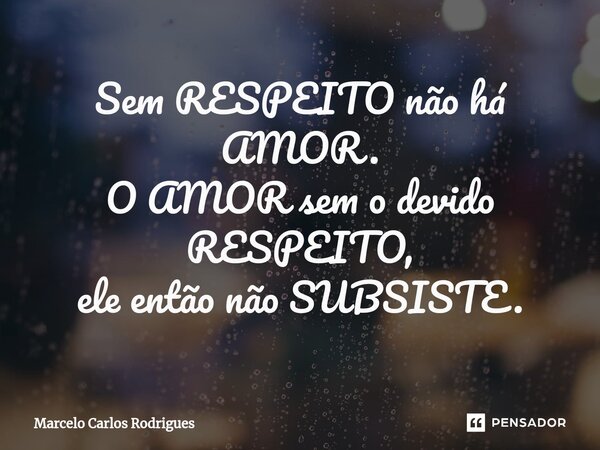 ⁠Sem RESPEITO não há AMOR. O AMOR sem o devido RESPEITO, ele então não SUBSISTE.... Frase de Marcelo Carlos Rodrigues.
