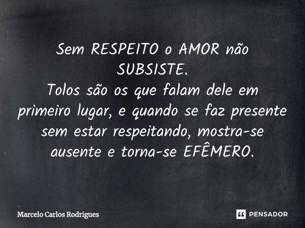 ⁠Sem RESPEITO o AMOR não SUBSISTE. Tolos são os que falam dele em primeiro lugar,e quando se faz presente sem estar respeitando, mostra-se ausente e torna-se EF... Frase de Marcelo Carlos Rodrigues.