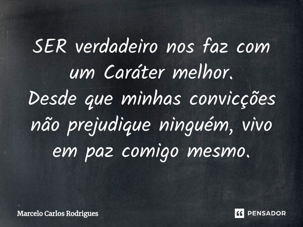 ⁠SER verdadeiro nos faz com um Caráter melhor. Desde que minhas convicções não prejudique ninguém, vivo em paz comigo mesmo.... Frase de Marcelo Carlos Rodrigues.